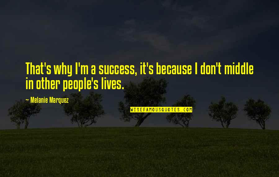 Melanie's Quotes By Melanie Marquez: That's why I'm a success, it's because I