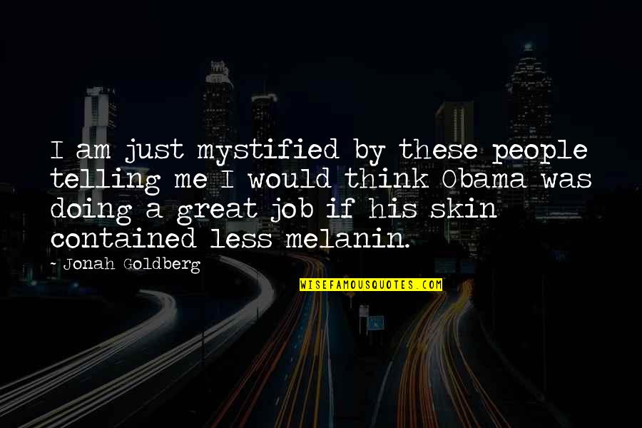 Melanin Best Quotes By Jonah Goldberg: I am just mystified by these people telling Melanin Best Quotes By Jonah Goldberg: I am just mystified by these people telling