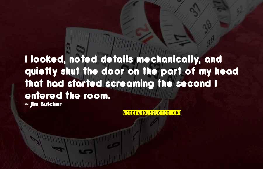 Melanjutkan Abjad Quotes By Jim Butcher: I looked, noted details mechanically, and quietly shut Melanjutkan Abjad Quotes By Jim Butcher: I looked, noted details mechanically, and quietly shut