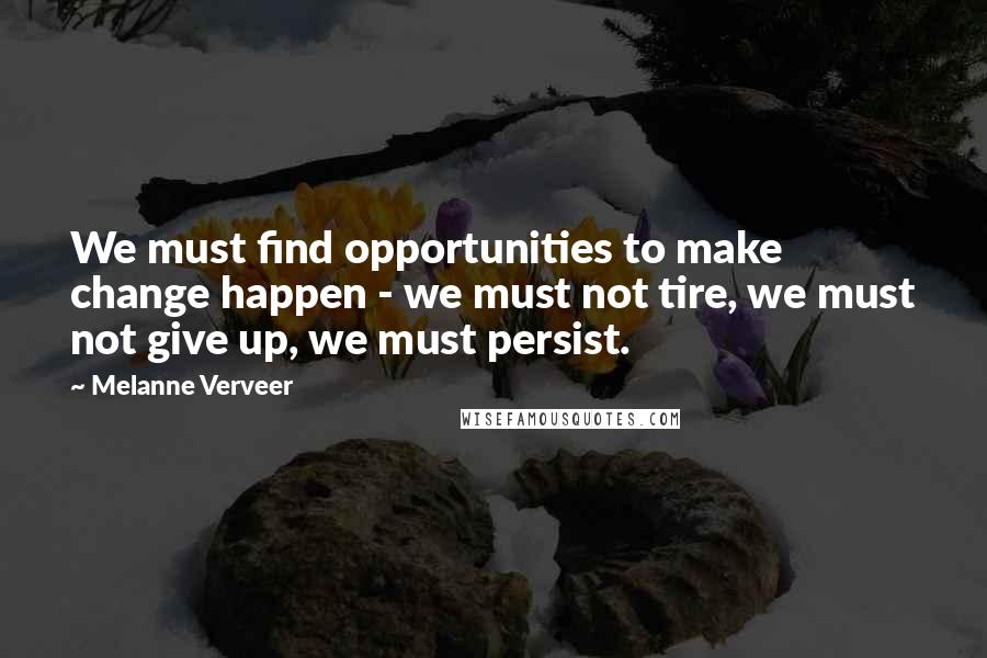 Melanne Verveer quotes: We must find opportunities to make change happen - we must not tire, we must not give up, we must persist. Melanne Verveer quotes: We must find opportunities to make change happen - we must not tire, we must not give up, we must persist.