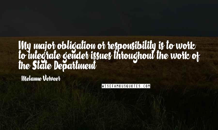 Melanne Verveer quotes: My major obligation or responsibility is to work to integrate gender issues throughout the work of the State Department.