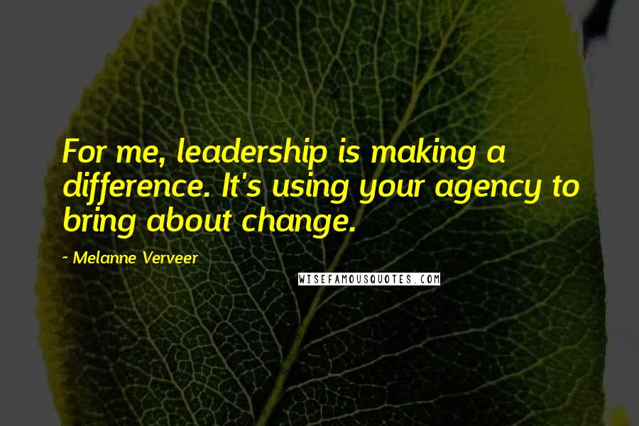 Melanne Verveer quotes: For me, leadership is making a difference. It's using your agency to bring about change.