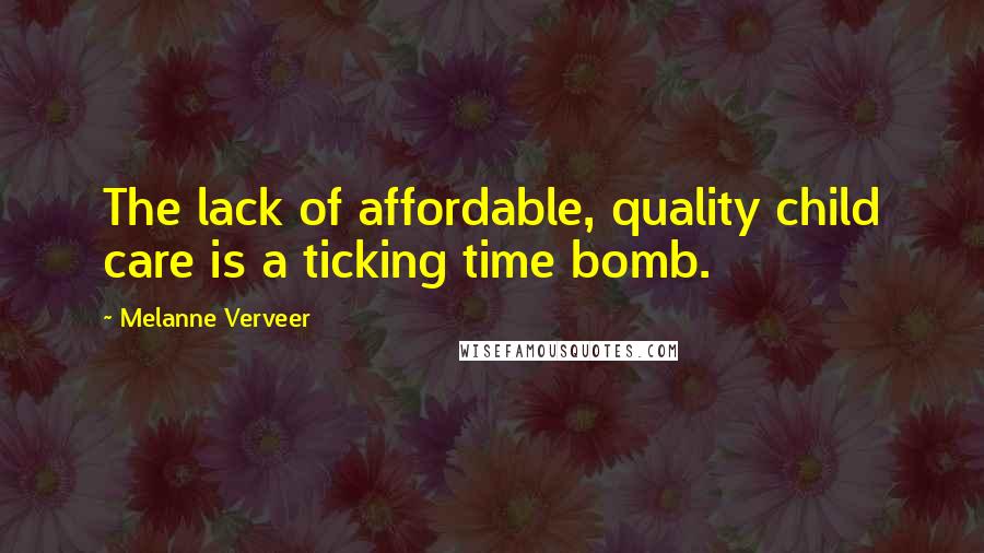 Melanne Verveer quotes: The lack of affordable, quality child care is a ticking time bomb.