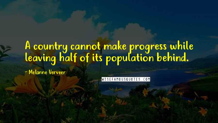 Melanne Verveer quotes: A country cannot make progress while leaving half of its population behind.