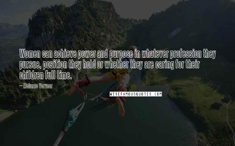 Melanne Verveer quotes: Women can achieve power and purpose in whatever profession they pursue, position they hold or whether they are caring for their children full time.