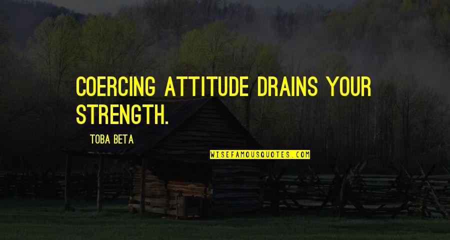 Melannett Quotes By Toba Beta: Coercing attitude drains your strength.