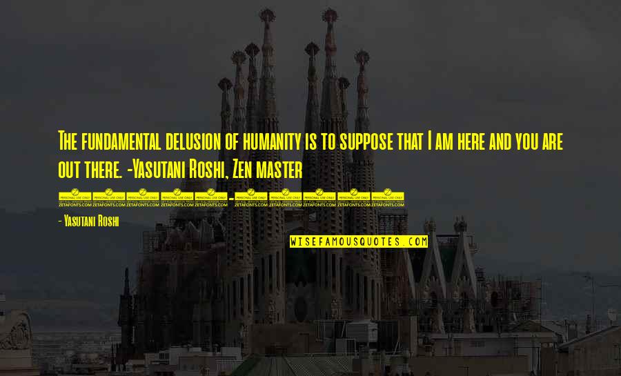 Melanotic Neuroectodermal Tumor Quotes By Yasutani Roshi: The fundamental delusion of humanity is to suppose Melanotic Neuroectodermal Tumor Quotes By Yasutani Roshi: The fundamental delusion of humanity is to suppose