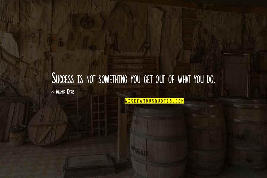 Melany Bennett Quotes By Wayne Dyer: Success is not something you get out of