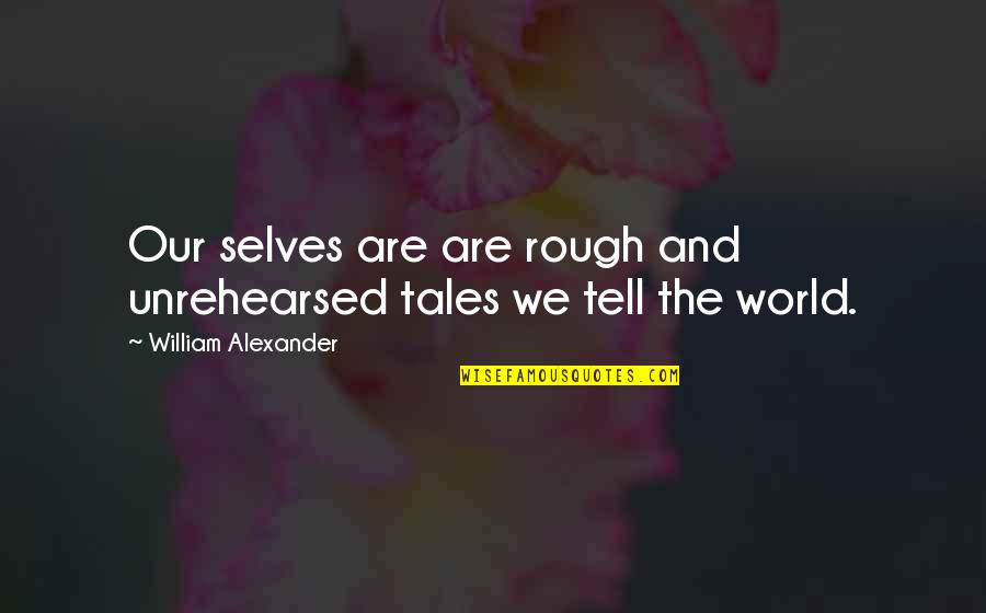 Melanye Lynn Quotes By William Alexander: Our selves are are rough and unrehearsed tales