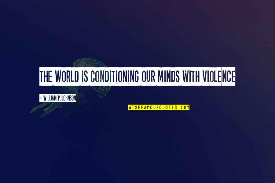 Melanye Lynn Quotes By William P. Johnson: the world is conditioning our minds with violence