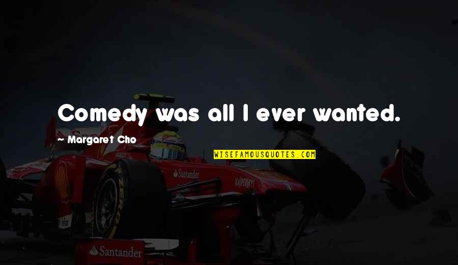 Melarutkan Nutrisi Quotes By Margaret Cho: Comedy was all I ever wanted. Melarutkan Nutrisi Quotes By Margaret Cho: Comedy was all I ever wanted.