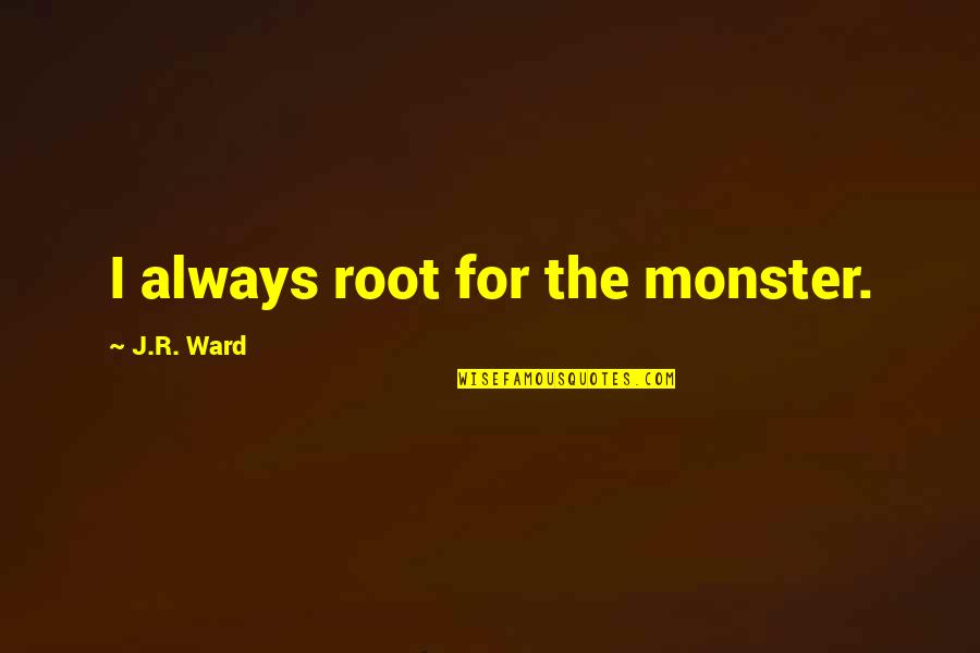 Melbert Durham Quotes By J.R. Ward: I always root for the monster. Melbert Durham Quotes By J.R. Ward: I always root for the monster.