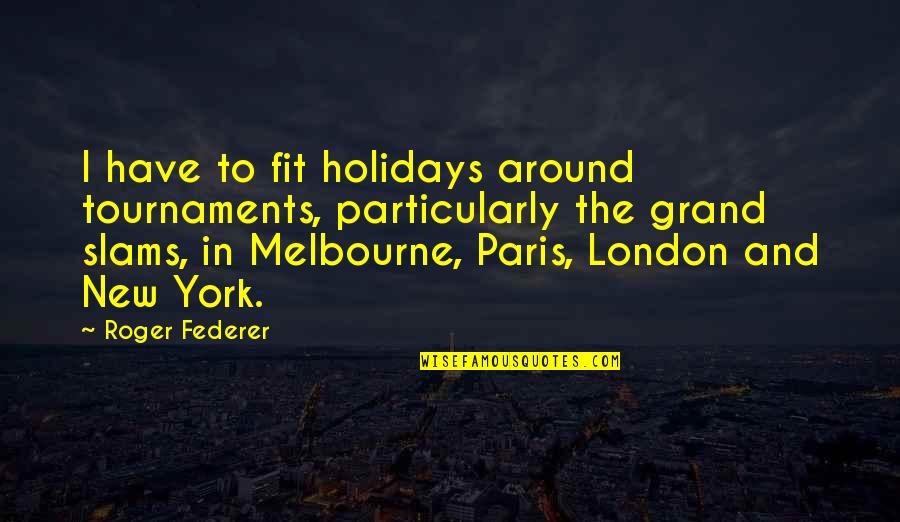 Melbourne Quotes By Roger Federer: I have to fit holidays around tournaments, particularly
