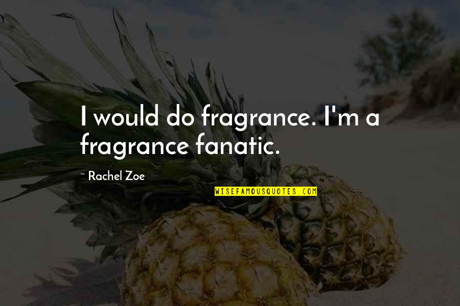 Melbye Sid Quotes By Rachel Zoe: I would do fragrance. I'm a fragrance fanatic. Melbye Sid Quotes By Rachel Zoe: I would do fragrance. I'm a fragrance fanatic.