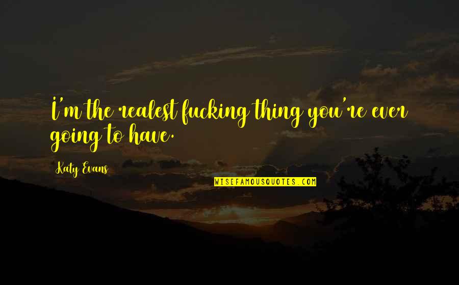 Melbye Skagen Quotes By Katy Evans: I'm the realest fucking thing you're ever going