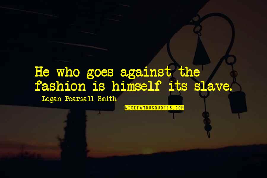 Melcer Newman Quotes By Logan Pearsall Smith: He who goes against the fashion is himself