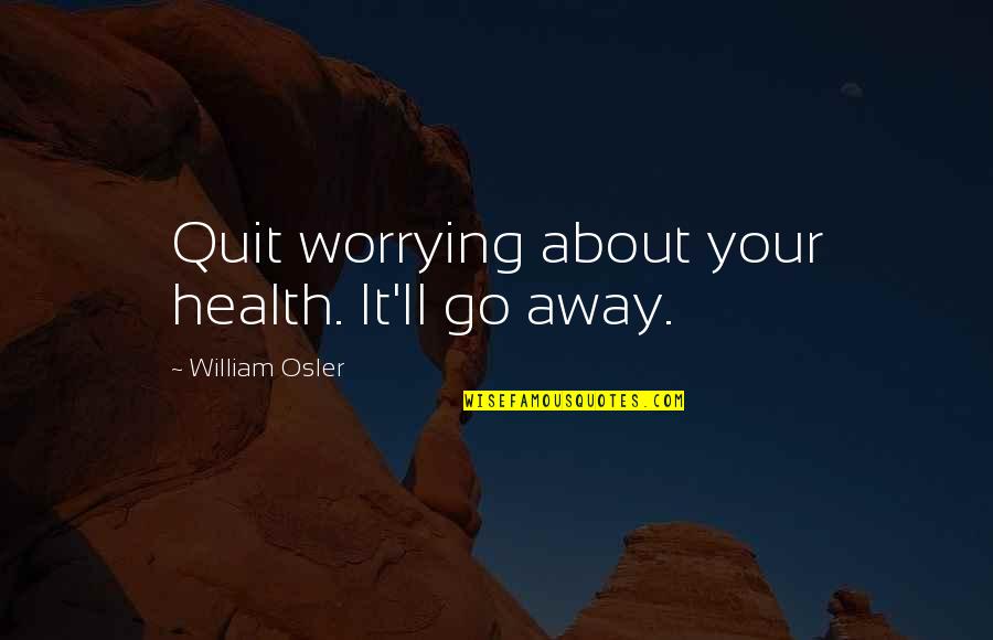 Melches Cole Quotes By William Osler: Quit worrying about your health. It'll go away.