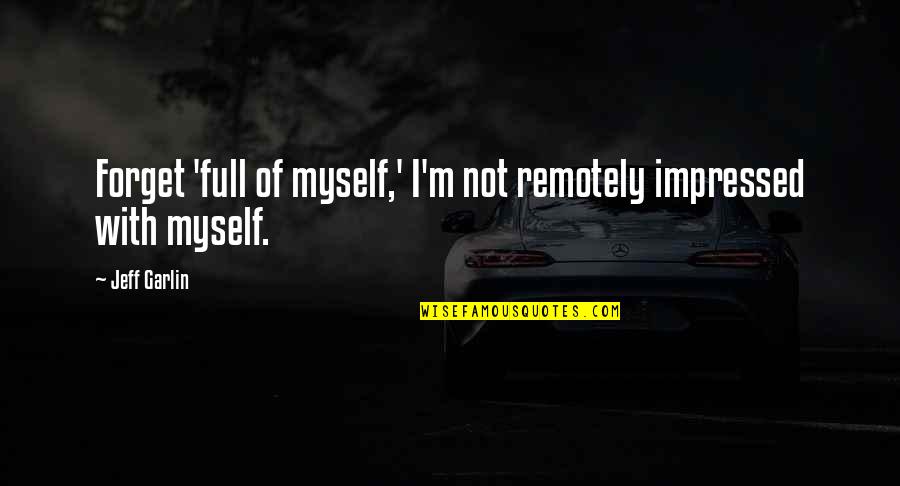 Melchionda Braintree Quotes By Jeff Garlin: Forget 'full of myself,' I'm not remotely impressed