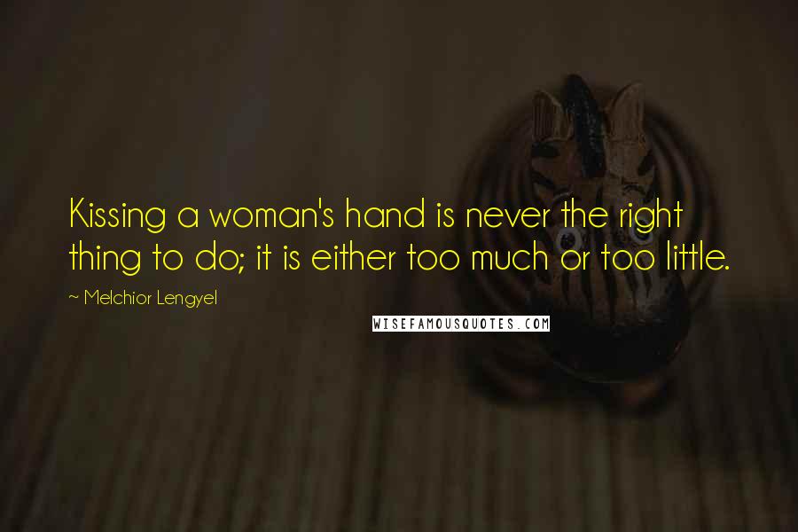 Melchior Lengyel quotes: Kissing a woman's hand is never the right thing to do; it is either too much or too little.