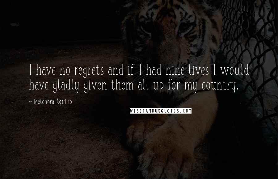 Melchora Aquino quotes: I have no regrets and if I had nine lives I would have gladly given them all up for my country.