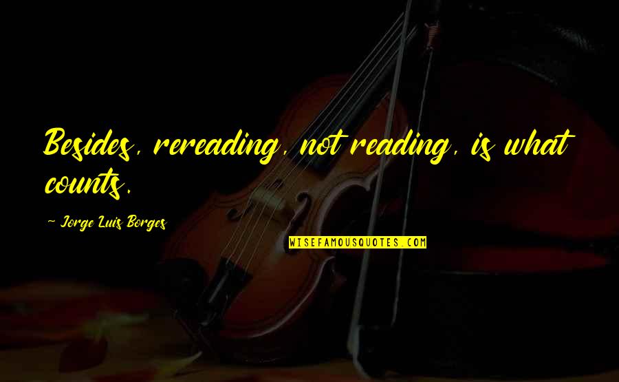 Melcul De Livada Quotes By Jorge Luis Borges: Besides, rereading, not reading, is what counts.