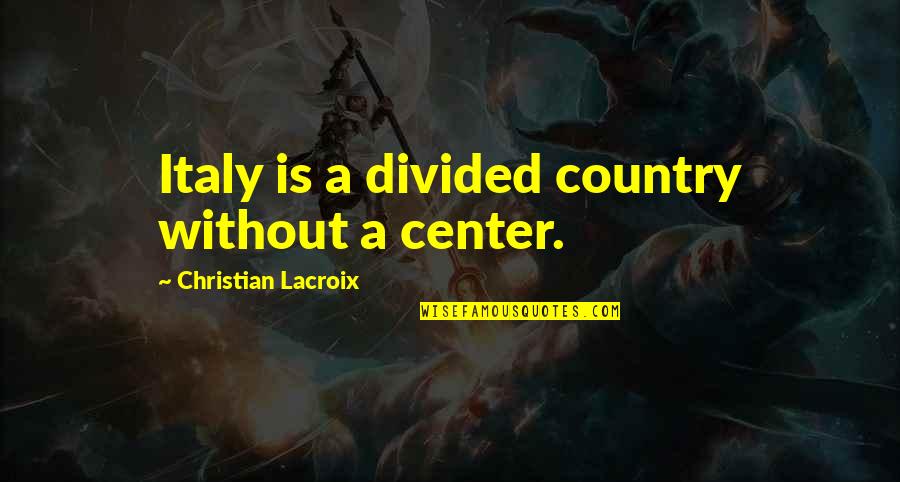 Meldrick Lewis Quotes By Christian Lacroix: Italy is a divided country without a center. Meldrick Lewis Quotes By Christian Lacroix: Italy is a divided country without a center.
