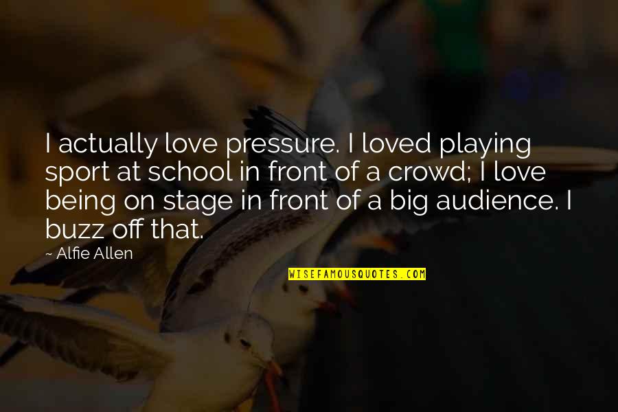 Melds Bathan Quotes By Alfie Allen: I actually love pressure. I loved playing sport Melds Bathan Quotes By Alfie Allen: I actually love pressure. I loved playing sport