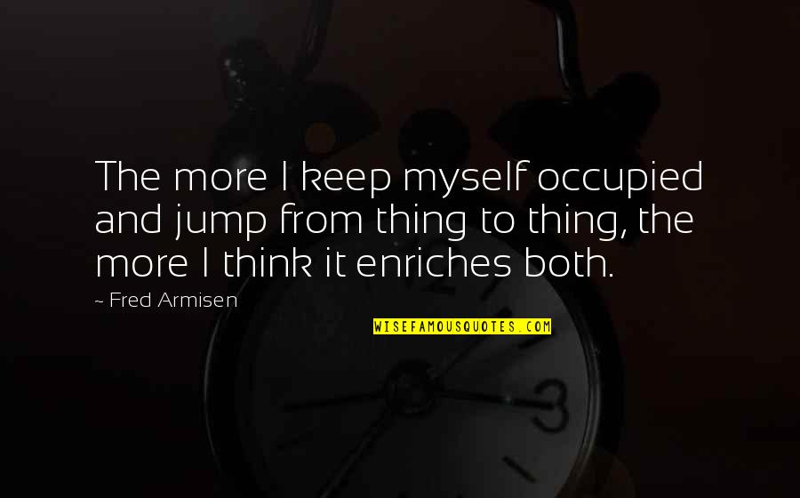 Meleager Killing Quotes By Fred Armisen: The more I keep myself occupied and jump Meleager Killing Quotes By Fred Armisen: The more I keep myself occupied and jump