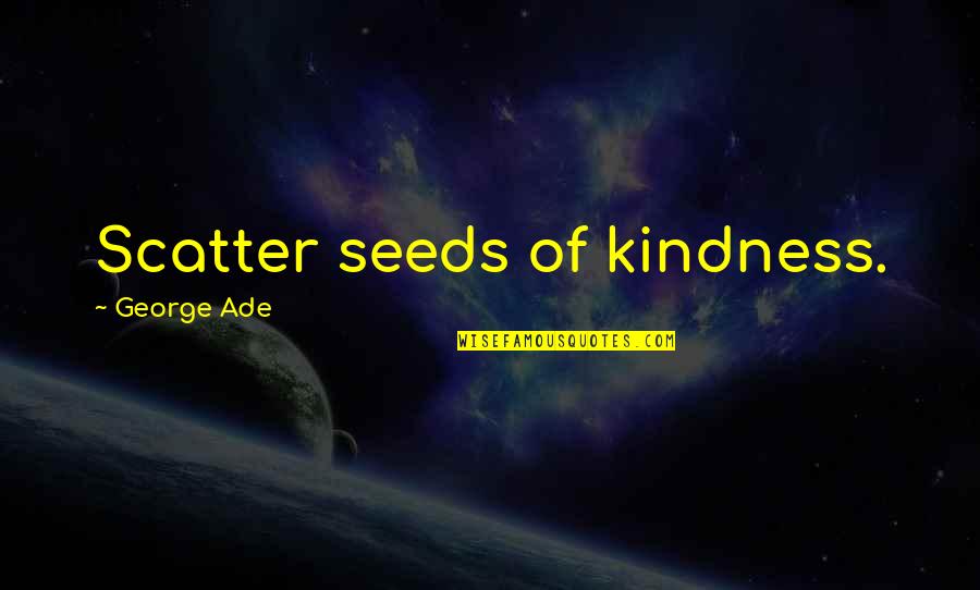 Meleager Killing Quotes By George Ade: Scatter seeds of kindness. Meleager Killing Quotes By George Ade: Scatter seeds of kindness.