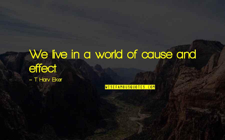 Meleager Killing Quotes By T. Harv Eker: We live in a world of cause and Meleager Killing Quotes By T. Harv Eker: We live in a world of cause and