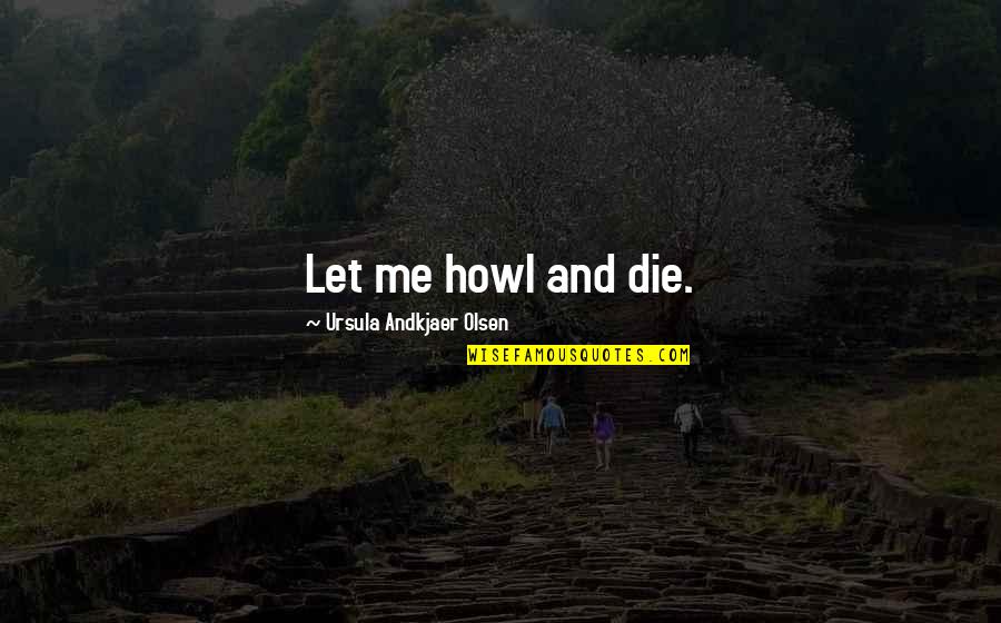 Melebur Plastik Quotes By Ursula Andkjaer Olsen: Let me howl and die.