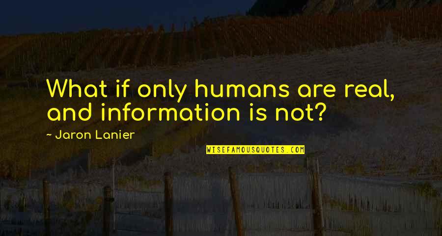 Meleburkan Quotes By Jaron Lanier: What if only humans are real, and information Meleburkan Quotes By Jaron Lanier: What if only humans are real, and information