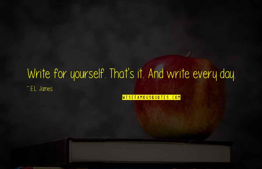 Meleburnya Quotes By E.L. James: Write for yourself. That's it. And write every Meleburnya Quotes By E.L. James: Write for yourself. That's it. And write every