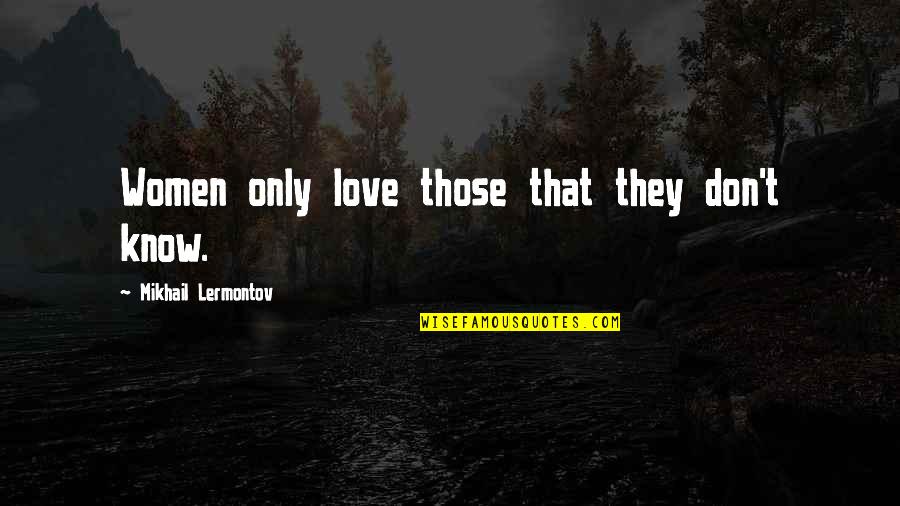 Meledak Sumur Quotes By Mikhail Lermontov: Women only love those that they don't know. Meledak Sumur Quotes By Mikhail Lermontov: Women only love those that they don't know.