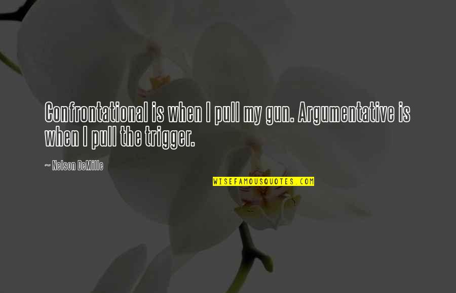 Melein Quotes By Nelson DeMille: Confrontational is when I pull my gun. Argumentative
