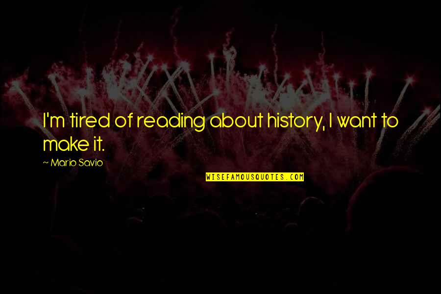 Melekatkan Quotes By Mario Savio: I'm tired of reading about history, I want Melekatkan Quotes By Mario Savio: I'm tired of reading about history, I want