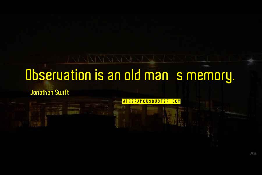 Melencio Mina Quotes By Jonathan Swift: Observation is an old man's memory. Melencio Mina Quotes By Jonathan Swift: Observation is an old man's memory.