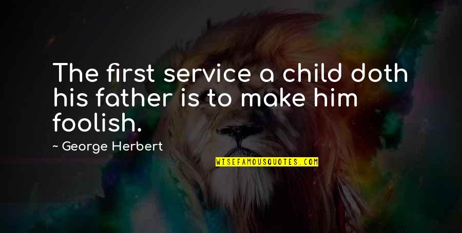 Melendo Records Quotes By George Herbert: The first service a child doth his father Melendo Records Quotes By George Herbert: The first service a child doth his father