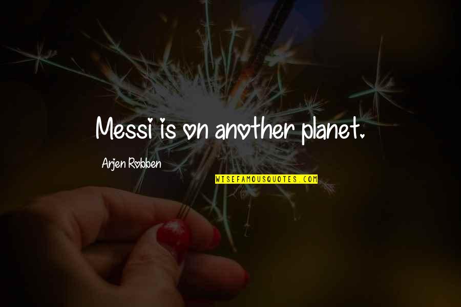 Melendres De Sagun Quotes By Arjen Robben: Messi is on another planet. Melendres De Sagun Quotes By Arjen Robben: Messi is on another planet.