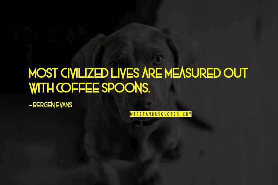 Melendres De Sagun Quotes By Bergen Evans: Most civilized lives are measured out with coffee Melendres De Sagun Quotes By Bergen Evans: Most civilized lives are measured out with coffee