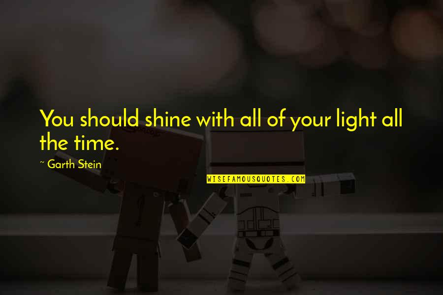 Meleney Lewis Quotes By Garth Stein: You should shine with all of your light Meleney Lewis Quotes By Garth Stein: You should shine with all of your light