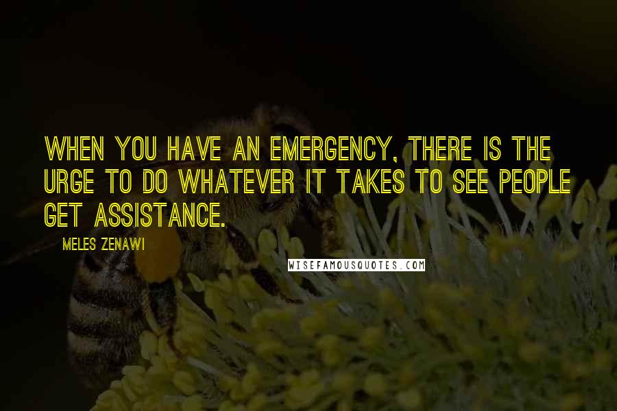 Meles Zenawi quotes: When you have an emergency, there is the urge to do whatever it takes to see people get assistance.