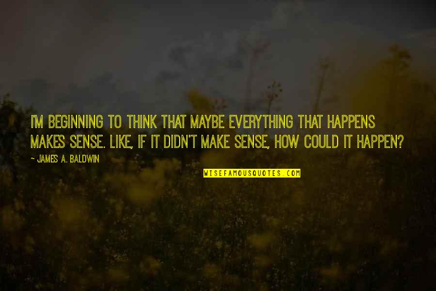 Meleta Quotes By James A. Baldwin: I'm beginning to think that maybe everything that Meleta Quotes By James A. Baldwin: I'm beginning to think that maybe everything that
