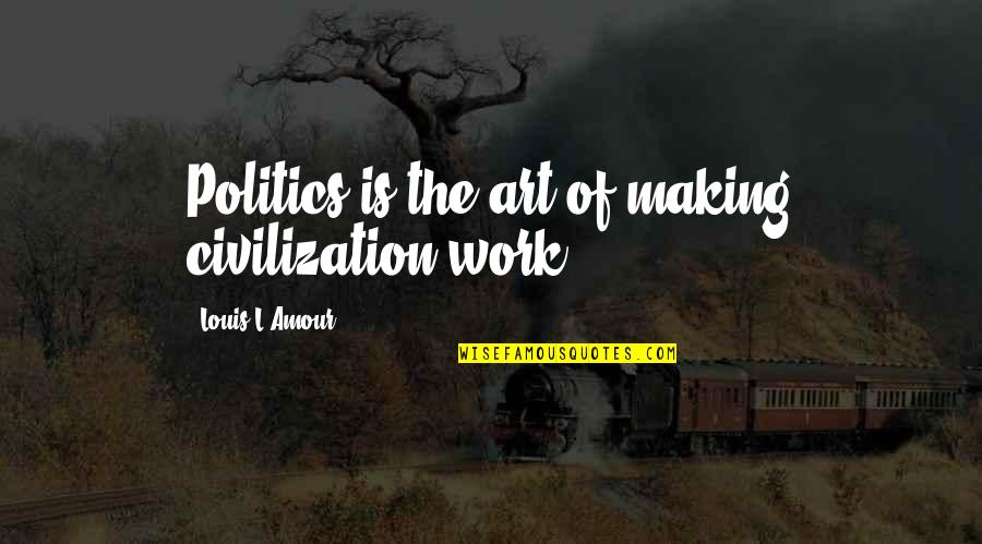 Melett Quotes By Louis L'Amour: Politics is the art of making civilization work. Melett Quotes By Louis L'Amour: Politics is the art of making civilization work.
