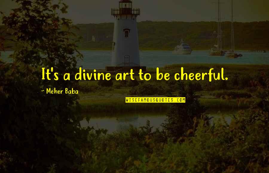 Melett Quotes By Meher Baba: It's a divine art to be cheerful. Melett Quotes By Meher Baba: It's a divine art to be cheerful.