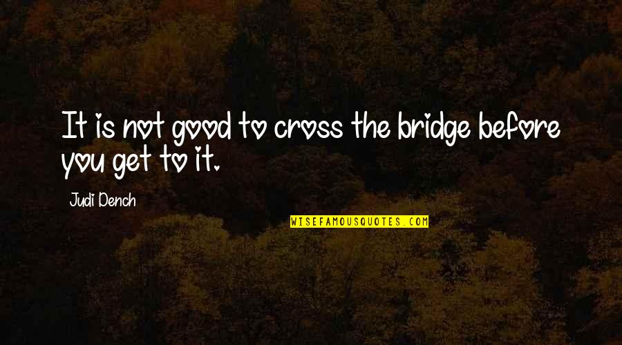 Melfies Quotes By Judi Dench: It is not good to cross the bridge