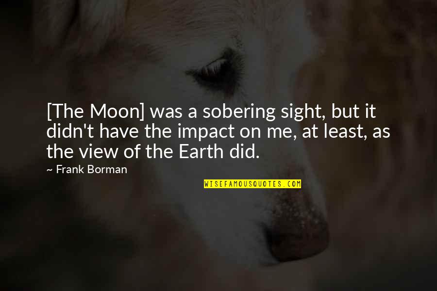 Melford Moser Quotes By Frank Borman: [The Moon] was a sobering sight, but it