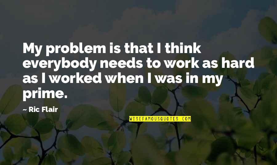 Melgio Brutunal Quotes By Ric Flair: My problem is that I think everybody needs
