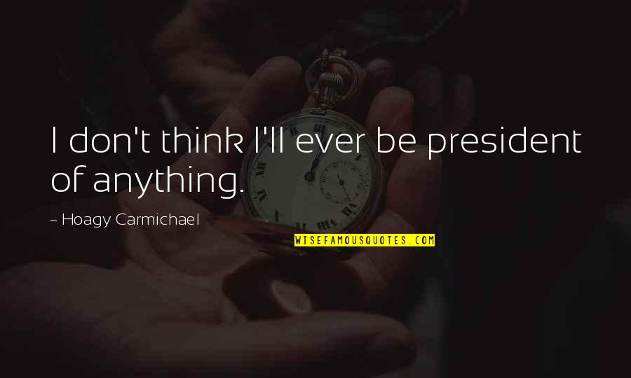 Melhem Khalaf Quotes By Hoagy Carmichael: I don't think I'll ever be president of Melhem Khalaf Quotes By Hoagy Carmichael: I don't think I'll ever be president of