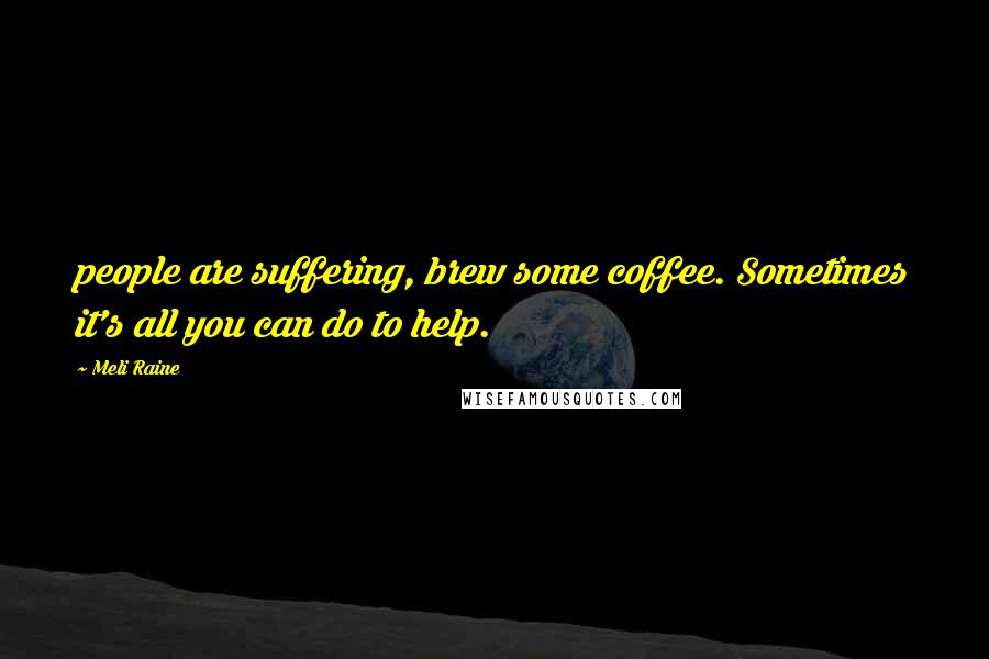 Meli Raine quotes: people are suffering, brew some coffee. Sometimes it's all you can do to help.
